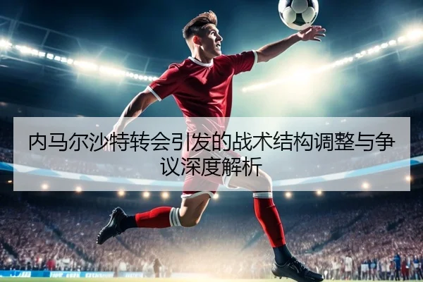 内马尔沙特转会引发的战术结构调整与争议深度解析