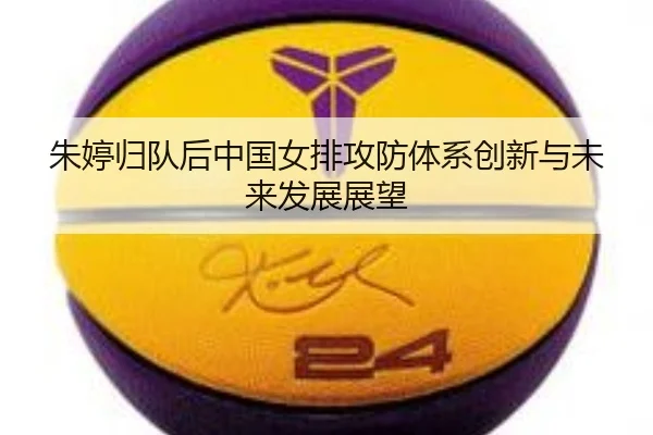 朱婷归队后中国女排攻防体系创新与未来发展展望