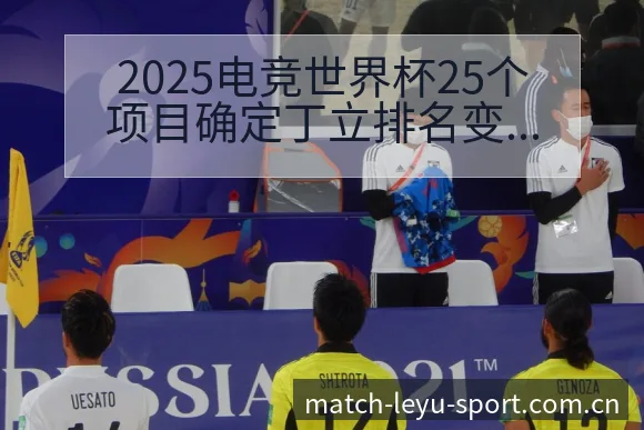 2025电竞世界杯25个项目确定丁立排名变化与后续走势数 - 乐鱼