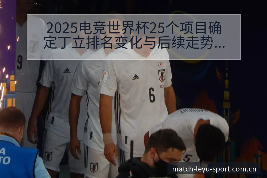 2025电竞世界杯25个项目确定丁立排名变化与后续走势数 - 乐鱼