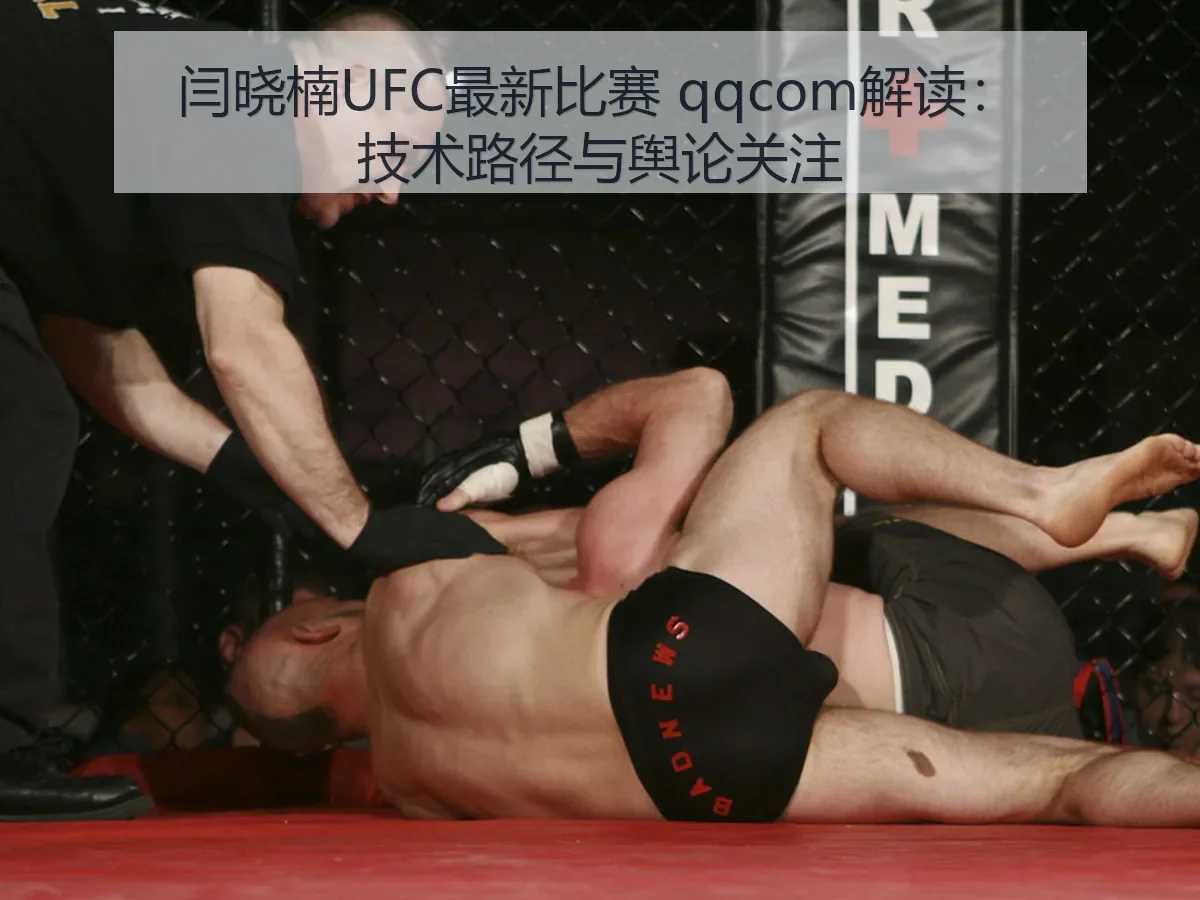 闫晓楠UFC最新比赛 qqcom解读：技术路径与舆论关注