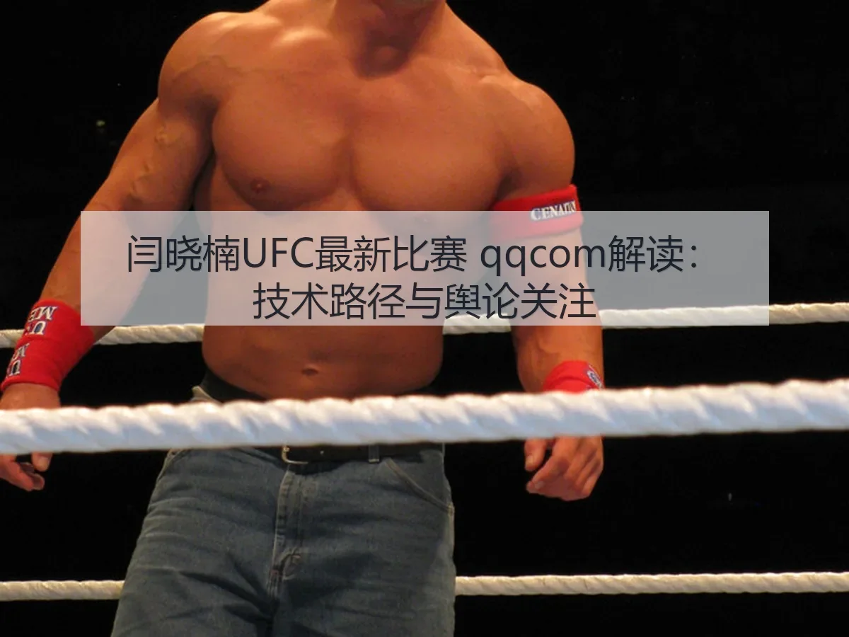 闫晓楠UFC最新比赛 qqcom解读：技术路径与舆论关注