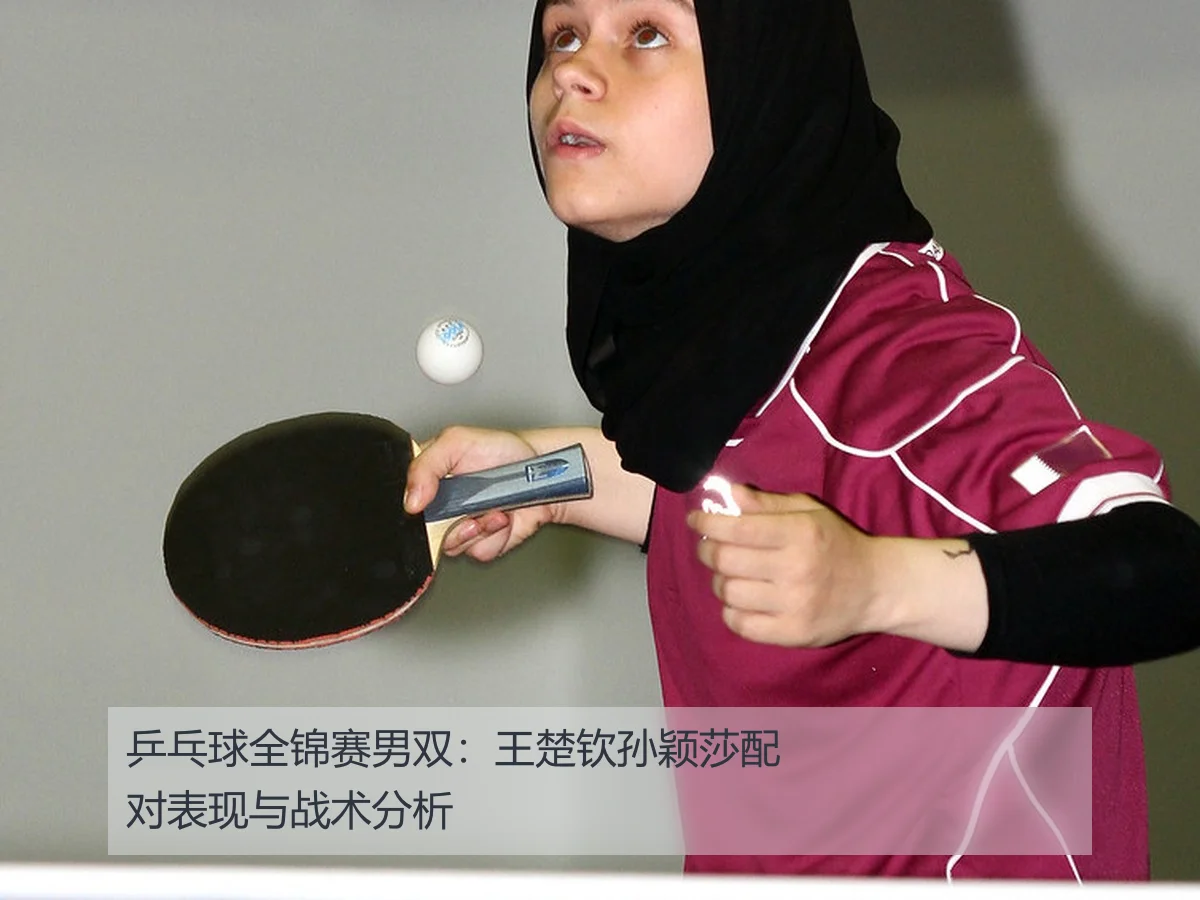乒乓球全锦赛男双：王楚钦孙颖莎配对表现与战术分析