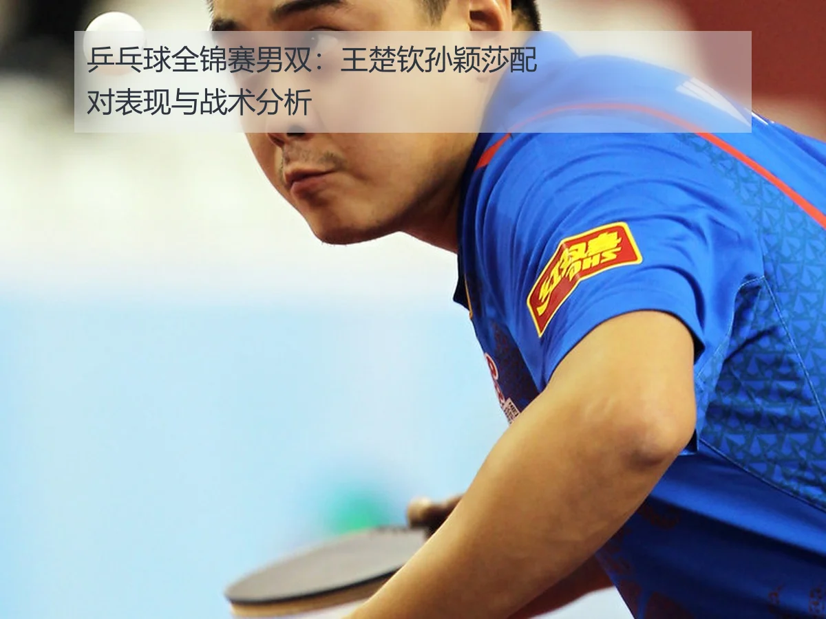 乒乓球全锦赛男双：王楚钦孙颖莎配对表现与战术分析
